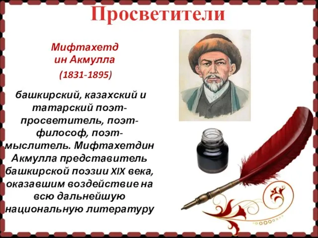 Просветители Мифтахетдин Акмулла (1831-1895) башкирский, казахский и татарский поэт-просветитель, поэт-философ, поэт-мыслитель.