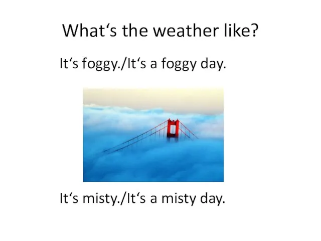 What‘s the weather like? It‘s foggy./It‘s a foggy day. It‘s misty./It‘s a misty day.