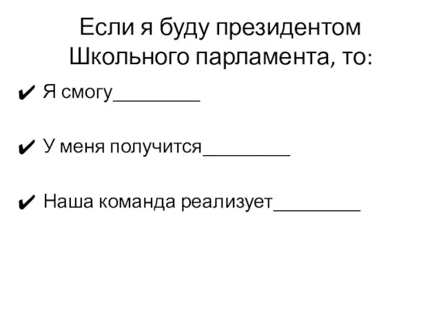 Если я буду президентом Школьного парламента, то: Я смогу_________ У меня получится_________ Наша команда реализует_________