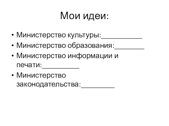 Мои идеи: Министерство культуры:___________ Министерство образования:________ Министерство информации и печати:__________ Министерство законодательства:_________