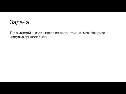 Задача Тело массой 5 кг движется со скоростью 10 м/с. Найдите импульс данного тела.