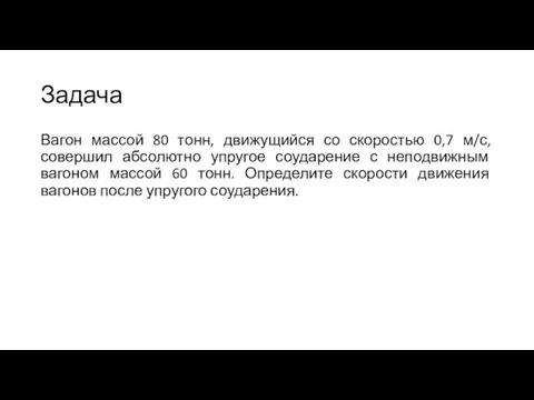 Задача Вагон массой 80 тонн, движущийся со скоростью 0,7 м/с, совершил