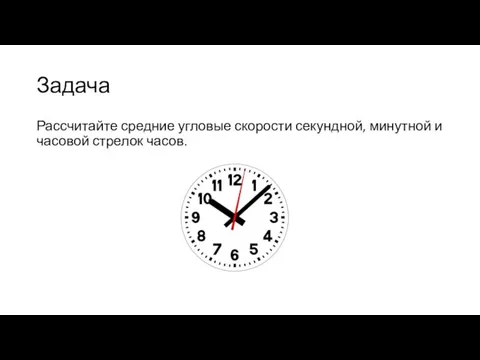 Задача Рассчитайте средние угловые скорости секундной, минутной и часовой стрелок часов.