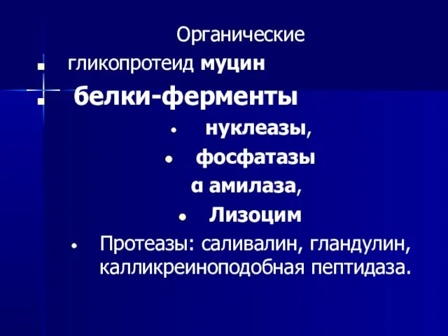 Органические гликопротеид муцин белки-ферменты нуклеазы, фосфатазы α амилаза, Лизоцим Протеазы: саливалин, гландулин, калликреиноподобная пептидаза.