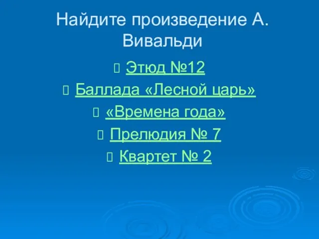 Найдите произведение А.Вивальди Этюд №12 Баллада «Лесной царь» «Времена года» Прелюдия № 7 Квартет № 2