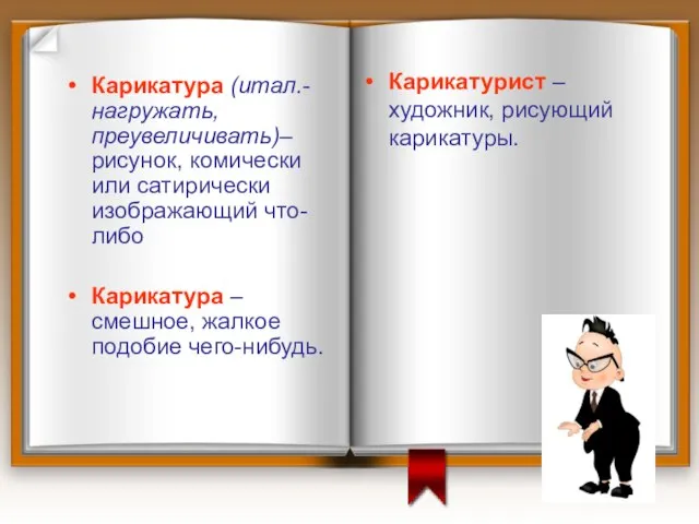 Карикатура (итал.- нагружать, преувеличивать)– рисунок, комически или сатирически изображающий что-либо Карикатура