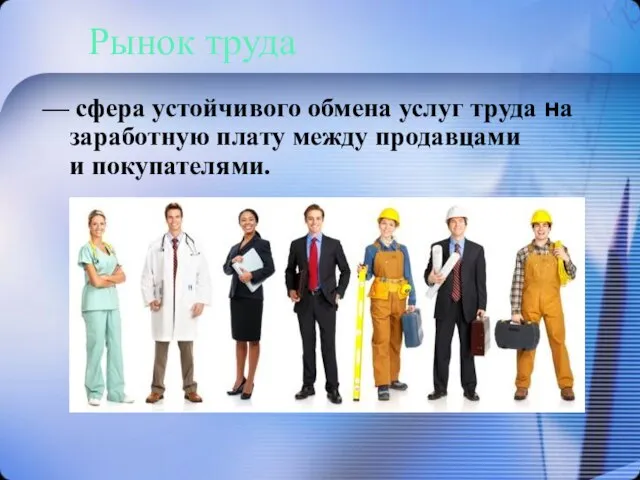 Рынок труда — сфера устойчивого обмена услуг труда на заработную плату между продавцами и покупателями.