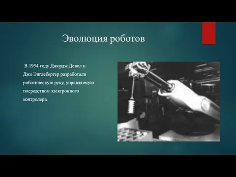 Эволюция роботов В 1954 году Джордж Девол и Джо Энглебергер разработали