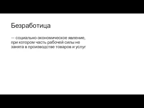 Безработица — социально-экономическое явление, при котором часть рабочей силы не занята в производстве товаров и услуг