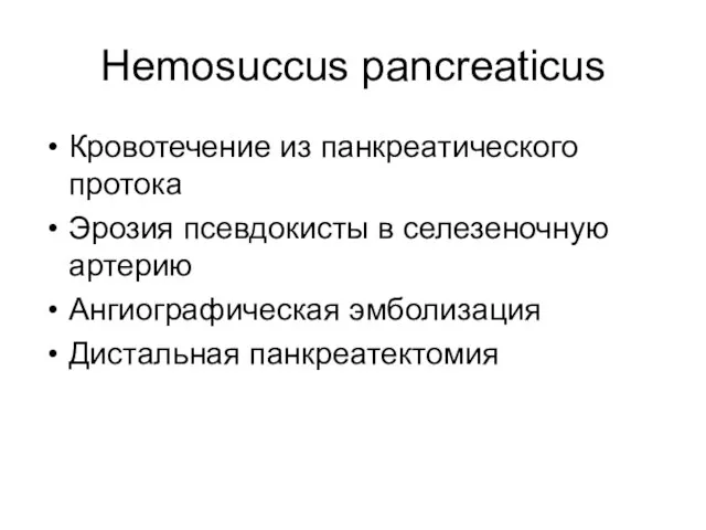 Hemosuccus pancreaticus Кровотечение из панкреатического протока Эрозия псевдокисты в селезеночную артерию Ангиографическая эмболизация Дистальная панкреатектомия