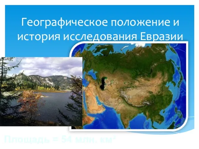 Площадь = 54 млн. км² Географическое положение и история исследования Евразии