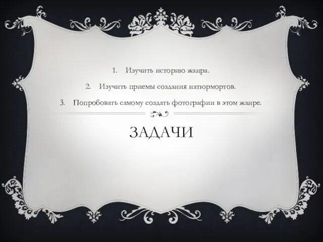 ЗАДАЧИ Изучить историю жанра. Изучить приемы создания натюрмортов. Попробовать самому создать фотографии в этом жанре.