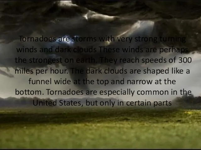 Tornadoes are storms with very strong turning winds and dark clouds