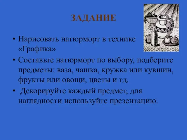 ЗАДАНИЕ Нарисовать натюрморт в технике «Графика» Составьте натюрморт по выбору, подберите