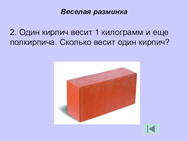 Веселая разминка 2. Один кирпич весит 1 килограмм и еще полкирпича. Сколько весит один кирпич?