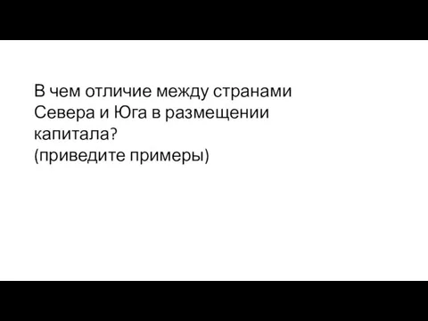 В чем отличие между странами Севера и Юга в размещении капитала? (приведите примеры)