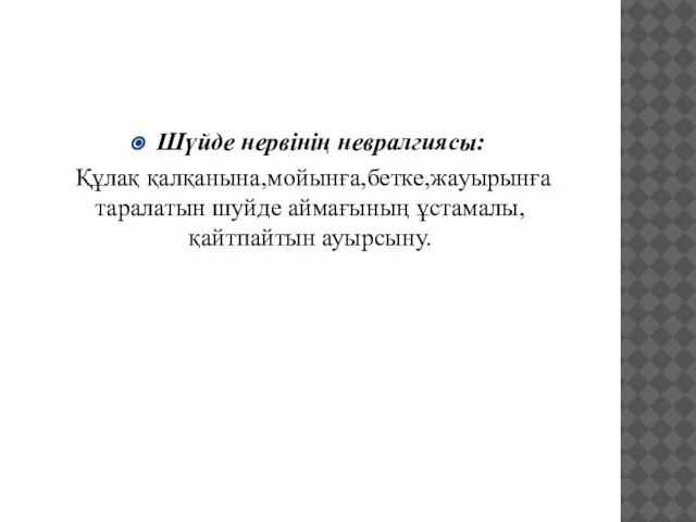 Шүйде нервінің невралгиясы: Құлақ қалқанына,мойынға,бетке,жауырынға таралатын шуйде аймағының ұстамалы,қайтпайтын ауырсыну.