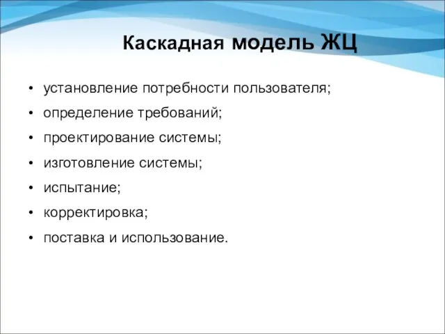 Каскадная модель ЖЦ установление потребности пользователя; определение требований; проектирование системы; изготовление