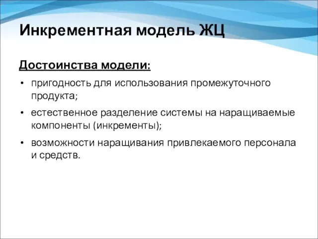 Инкрементная модель ЖЦ Достоинства модели: пригодность для использования промежуточного продукта; естественное