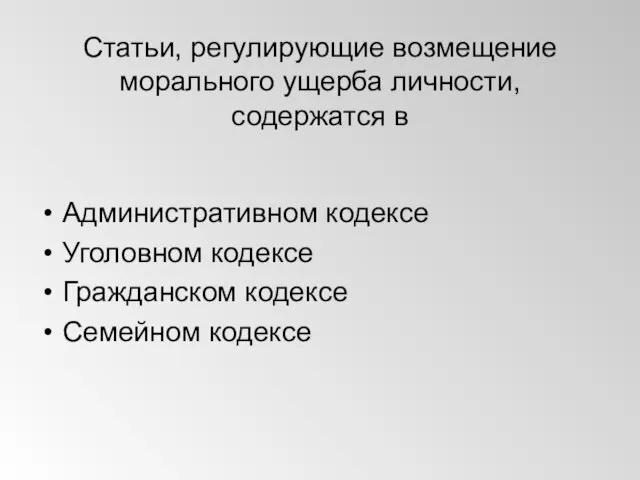 Статьи, регулирующие возмещение морального ущерба лич­ности, содержатся в Административном кодексе Уголовном кодексе Гражданском кодексе Семейном кодексе