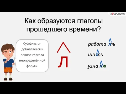 Как образуются глаголы прошедшего времени? л Суффикс -л- добавляется к основе