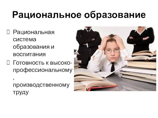 Рациональное образование Рациональная система образования и воспитания Готовность к высоко-профессиональному, производственному труду