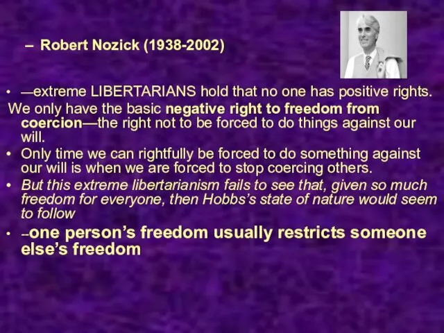 Robert Nozick (1938-2002) —extreme LIBERTARIANS hold that no one has positive