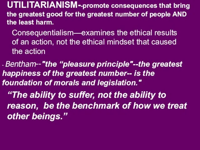 UTILITARIANISM--promote consequences that bring the greatest good for the greatest number