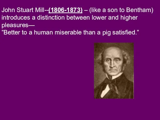 John Stuart Mill--(1806-1873) – (like a son to Bentham) introduces a