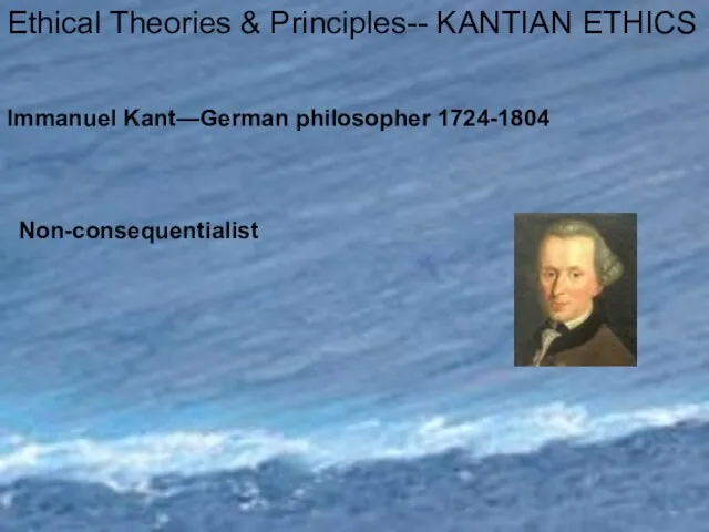 Ethical Theories & Principles-- KANTIAN ETHICS Immanuel Kant—German philosopher 1724-1804 Non-consequentialist