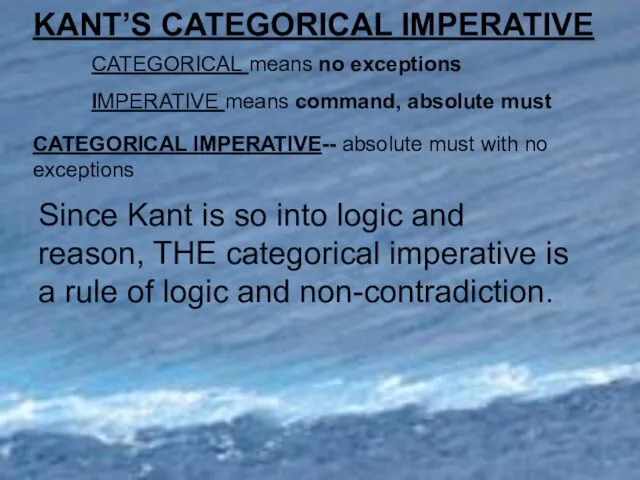 KANT’S CATEGORICAL IMPERATIVE CATEGORICAL means no exceptions IMPERATIVE means command, absolute