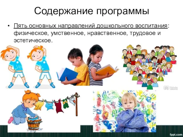 Содержание программы Пять основных направлений дошкольного воспитания: физическое, умственное, нравственное, трудовое и эстетическое.