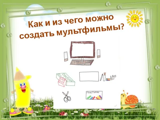 Как и из чего можно создать мультфильмы?