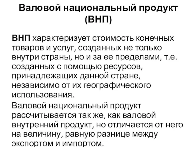 Валовой национальный продукт (ВНП) ВНП характеризует стоимость конечных товаров и услуг,