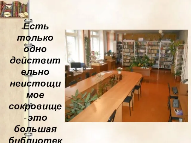 «Есть только одно действительно неистощимое сокровище - это большая библиотека» Пьер Буаст