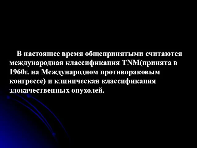 В настоящее время общепринятыми считаются международная классификация TNM(принята в 1960г. на