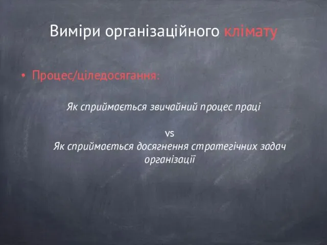 Виміри організаційного клімату Процес/ціледосягання: Як сприймається звичайний процес праці vs Як сприймається досягнення стратегічних задач організації