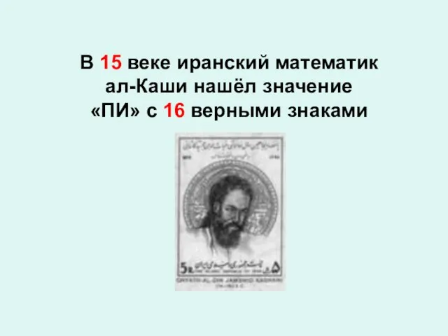 В 15 веке иранский математик ал-Каши нашёл значение «ПИ» с 16 верными знаками