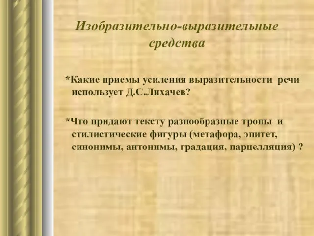 Изобразительно-выразительные средства *Какие приемы усиления выразительности речи использует Д.С.Лихачев? *Что придают