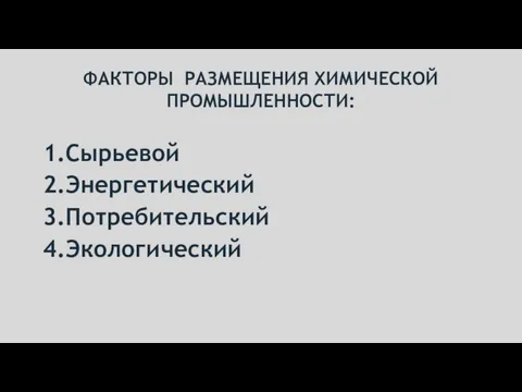 ФАКТОРЫ РАЗМЕЩЕНИЯ ХИМИЧЕСКОЙ ПРОМЫШЛЕННОСТИ: 1.Сырьевой 2.Энергетический 3.Потребительский 4.Экологический