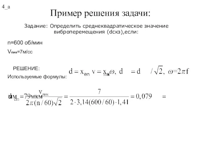 Пример решения задачи: n=600 об/мин Vпик=7м/сс РЕШЕНИЕ: Используемые формулы: 4_а Задание: Определить среднеквадратическое значение виброперемещения (dскз),если: