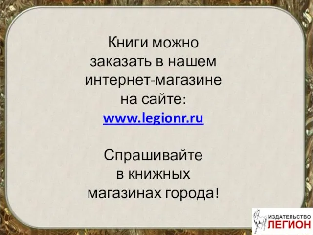 Книги можно заказать в нашем интернет-магазине на сайте: www.legionr.ru Спрашивайте в книжных магазинах города!