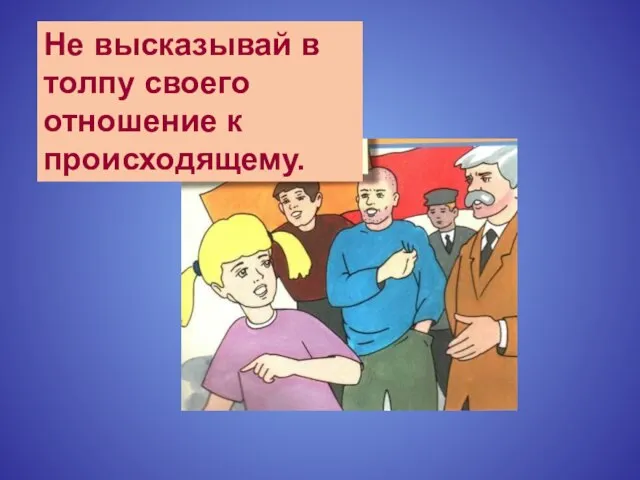 Не высказывай в толпу своего отношение к происходящему.