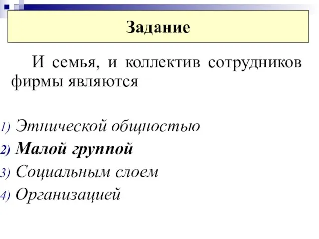 Задание И семья, и коллектив сотрудников фирмы являются Этнической общностью Малой группой Социальным слоем Организацией