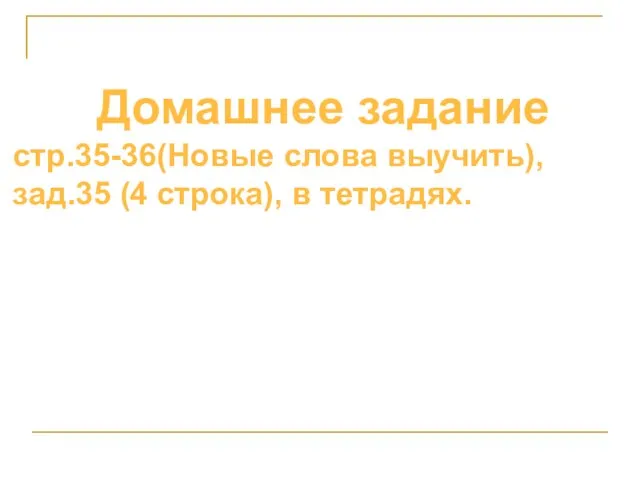 Домашнее задание стр.35-36(Новые слова выучить), зад.35 (4 строка), в тетрадях.