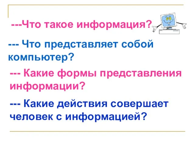 ---Что такое информация? --- Что представляет собой компьютер? --- Какие формы