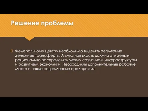 Решение проблемы Федеральному центру необходимо выделять регулярные денежные трансферты. А местная