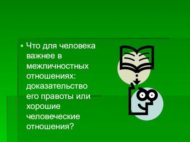 Что для человека важнее в межличностных отношениях: доказательство его правоты или хорошие человеческие отношения?