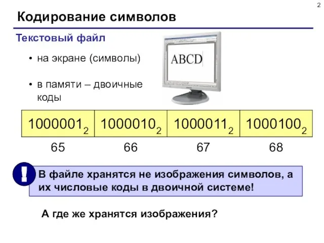 Кодирование символов Текстовый файл на экране (символы) в памяти – двоичные