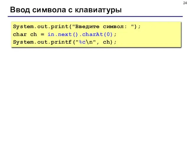 Ввод символа с клавиатуры System.out.print("Введите символ: "); char ch = in.next().charAt(0); System.out.printf("%c\n", ch);